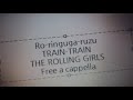 ローリング☆ガールズ ソング集 - TRAIN-TRAIN - THE ROLLING GIRLS Free a cappella フリーアカペラ