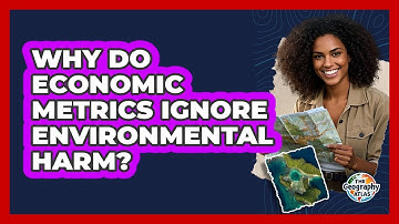 Why Do Economic Metrics Ignore Environmental Harm? - The Geography Atlas