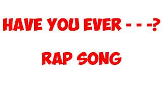 HAVE YOU EVER - - - -? (A GREAT RAP SONG)