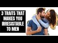 3 traits that make men want you