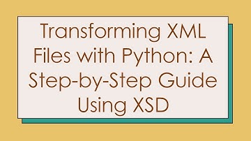 Transforming XML Files with Python: A Step-by-Step Guide Using XSD