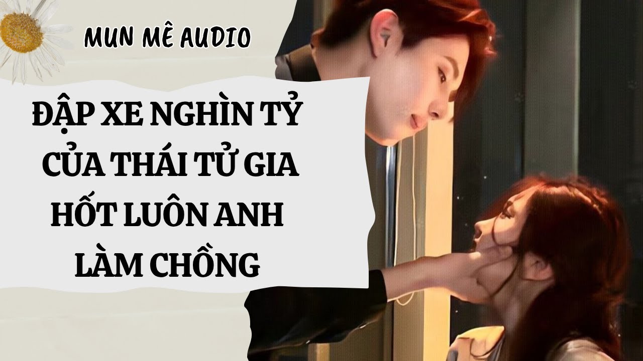 [Truyện Audio] [FULL] ĐẬP XE NGHÌN TỶ CỦA THÁI TỬ GIA HỐT LUÔN ANH LÀM CHỒNG | Mun mê Audio