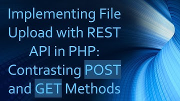 Implementing File Upload with REST API in PHP: Contrasting POST and GET Methods