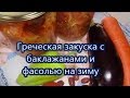 Греческая закуска с баклажанами и фасолью на зиму.Невероятно вкусно!!!