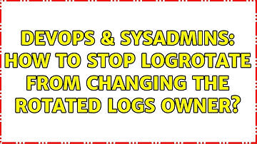 DevOps & SysAdmins: How to stop logrotate from changing the rotated logs owner? (3 Solutions!!)