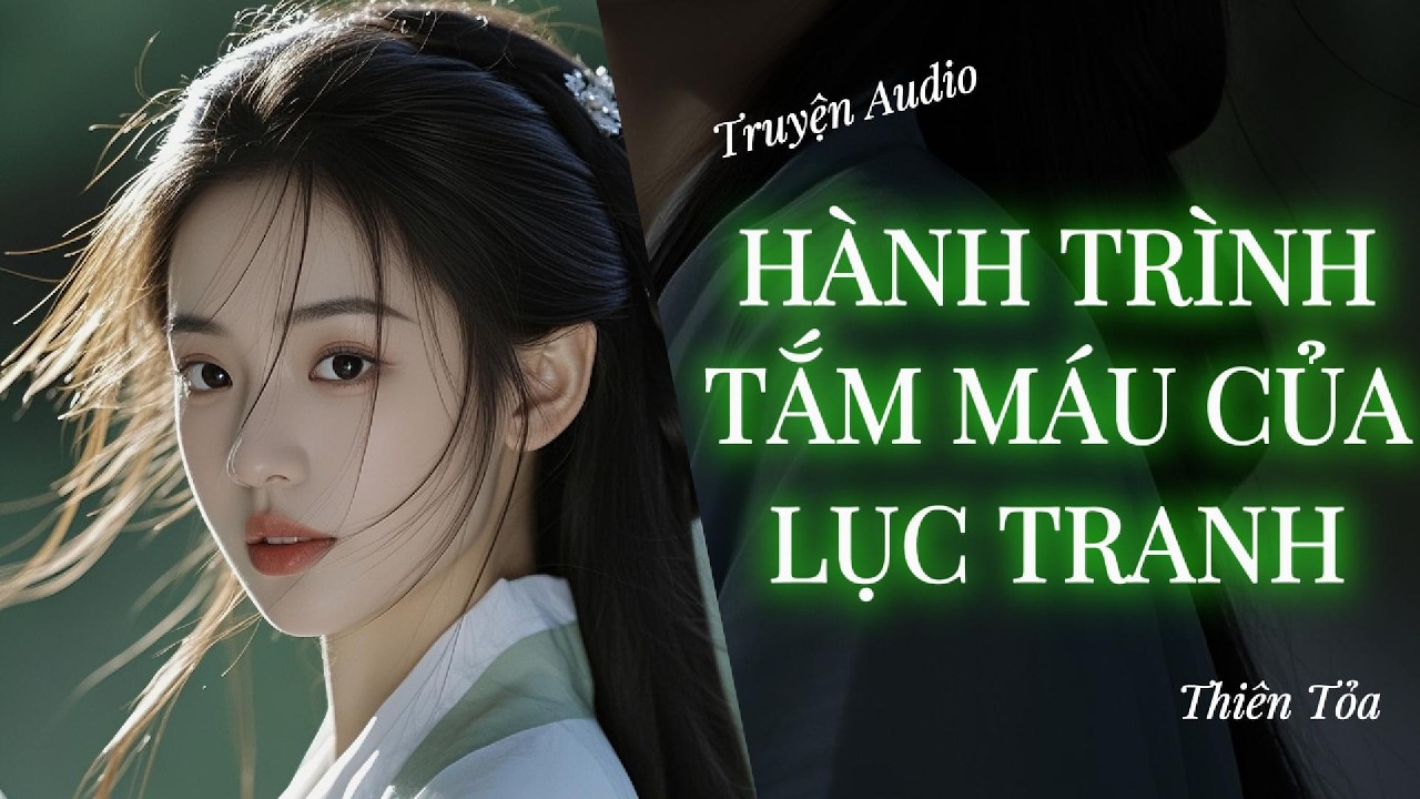 [Truyện Audio] HÀNH TRÌNH TẮM MÁU CỦA LỤC TRANH || DIỆU DƯƠNG