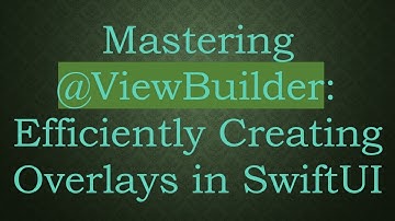 Mastering @ ViewBuilder: Efficiently Creating Overlays in SwiftUI