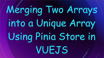 Merging Two Arrays into a Unique Array Using Pinia Store in VUEJS