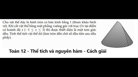 Toán 12: Cho vật thể đáy là hình tròn có bán kính bằng 1 (tham khảo hìnhvẽ). Khi cắt vật thể