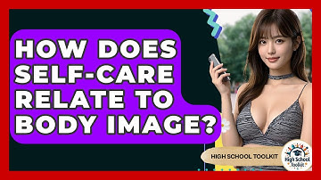 How Does Self-Care Relate To Body Image? - High School Toolkit