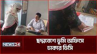 ছদ্মবেশে ভূমি অফিসে ঢাকার ডিসি | DC Forida | NEWS24