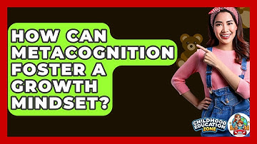 How Can Metacognition Foster A Growth Mindset? - Childhood Education Zone