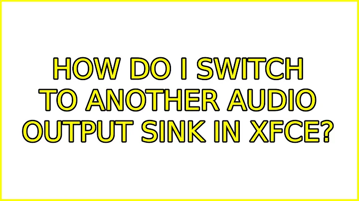 How do I switch to another audio output sink in XFCE? (3 Solutions!!)