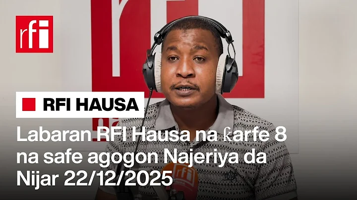 Labaran RFI Hausa na ƙarfe 8 na safe agogon Najeriya da Nijar 22-12-2025… • RFI Hausa
