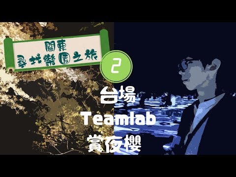 《關東。尋找樂園之旅》EP2【光影樂園】台場、Teamlab、賞夜櫻 🌸