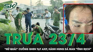 Trưa 23/4: “Nữ quái” cuồng ghen rủ đồng bọn tạt axit, bắt cóc hành hung dã man “tình địch” ở Cà Mau