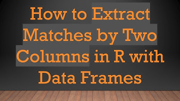 How to Extract Matches by Two Columns in R with Data Frames