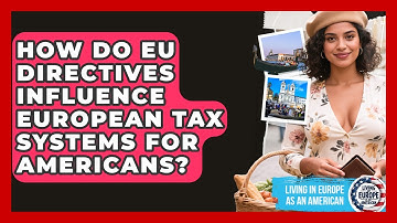 How Do EU Directives Influence European Tax Systems For Americans? - Living in Europe as an American