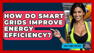 How Do Smart Grids Improve Energy Efficiency? - How It Comes Together