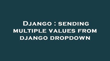 Django : sending multiple values from django dropdown