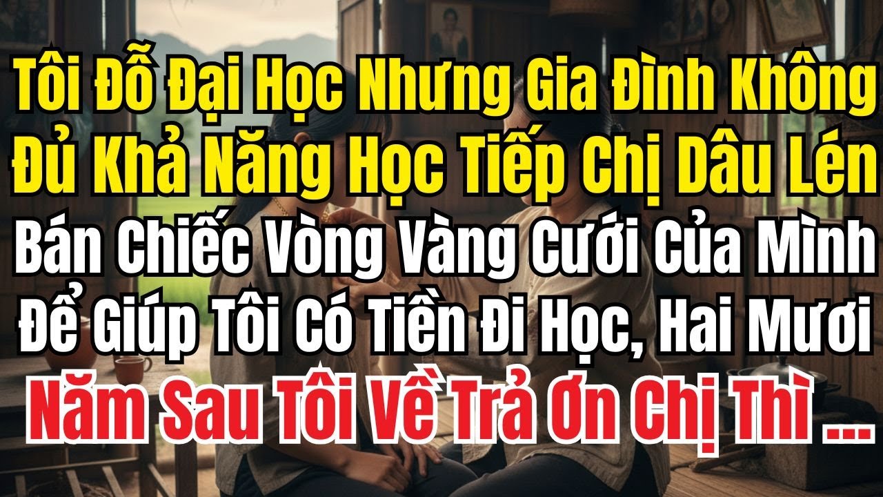 Tôi Đỗ Đại Học Nhưng Nhà Không Đủ Tiền, Chị Dâu Lén Bán Vàng Cưới Giúp Tôi; 20 Năm Sau Tôi Về Trả Ơn