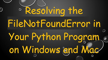 Resolving the FileNotFoundError in Your Python Program on Windows and Mac