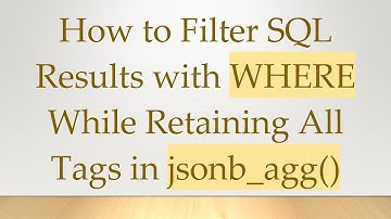 How to Filter SQL Results with WHERE While Retaining All Tags in jsonb_agg()