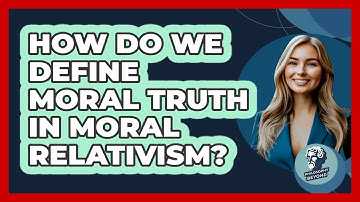How Do We Define Moral Truth In Moral Relativism? - Philosophy Beyond