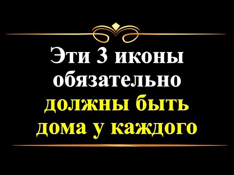 Какие 3 иконы обязательно должны быть дома у каждого православного христианина