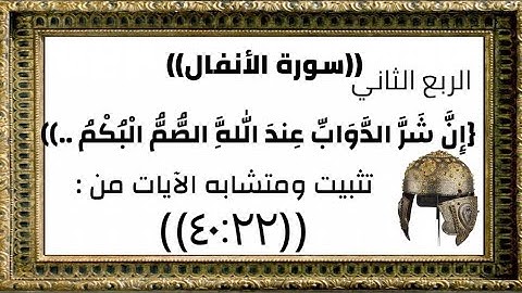 تثبيت ومتشابه الربع (٢){إِنَّ شَرَّ الدَّوَابِّ عِندَ اللَّهِ الصُّمُّ الْبُكْمُ .}الآيات من ٤٠:٢٢
