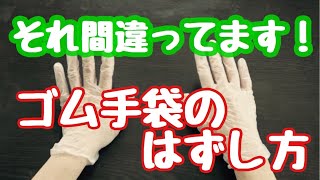 ゴム手袋のはずし方！はずす時が1番ヤバイってこと、知ってました？【意外と知らない】How to remove rubber gloves　Scary if you don't know