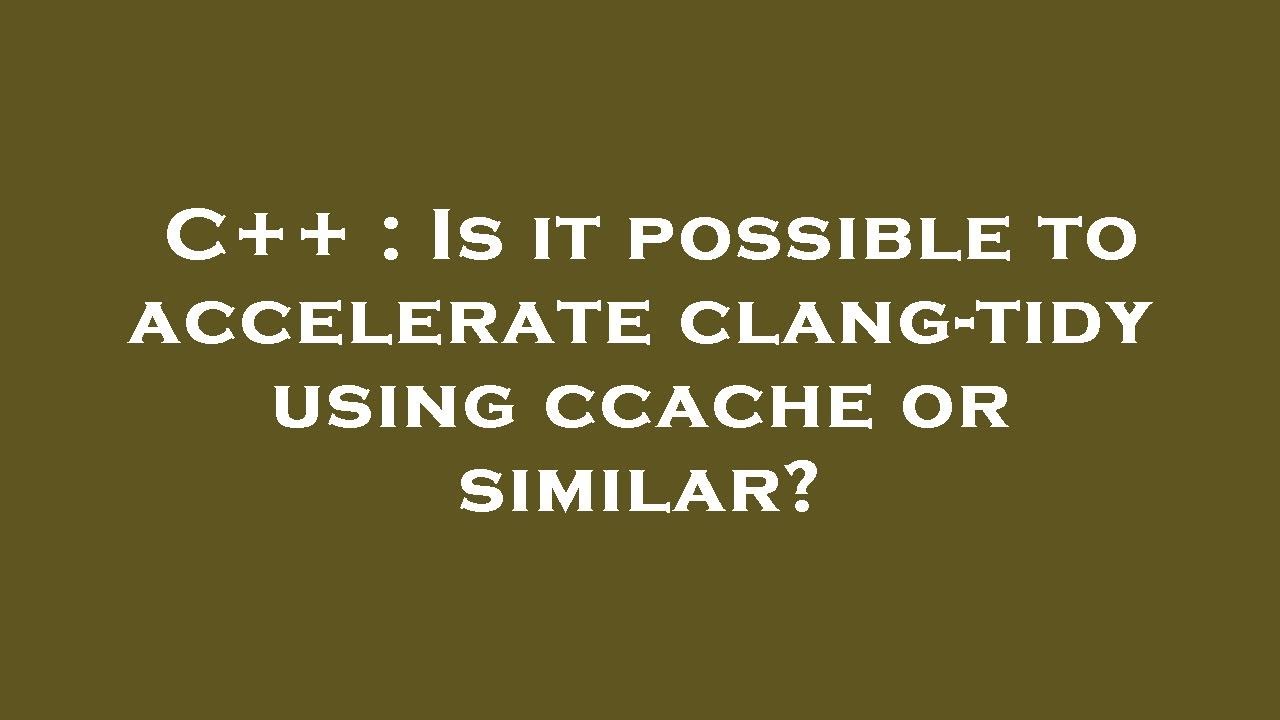 C++ : Is it possible to accelerate clang-tidy using ccache or similar ...