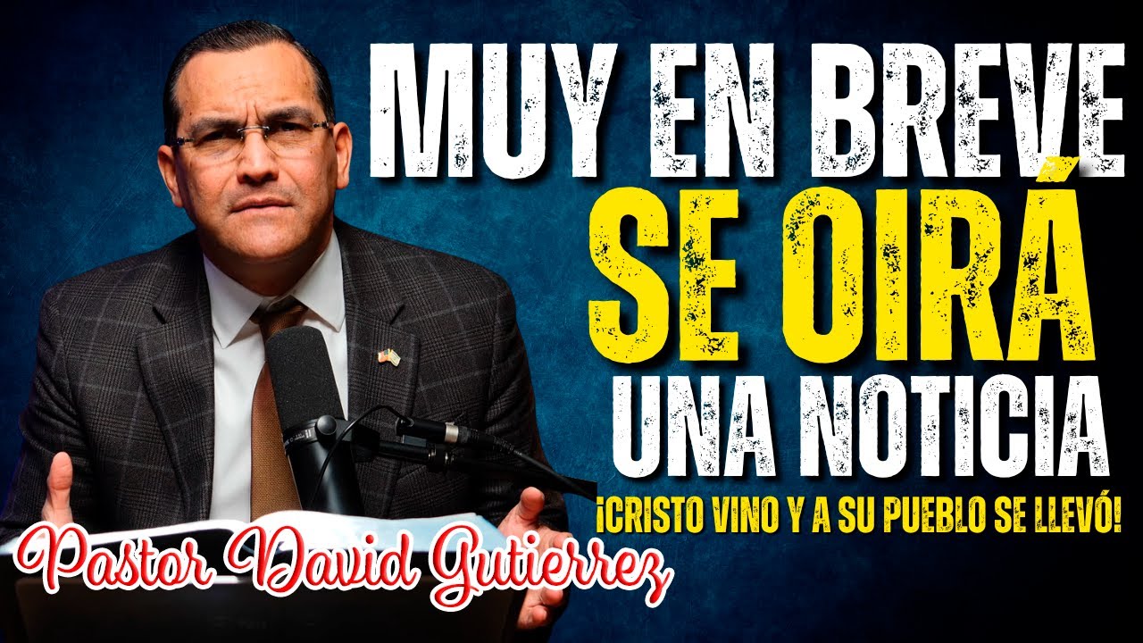 Muy en breve se oirá una Noticia! Cristo vino y su pueblo se llevó - Pastor David Gutiérrez