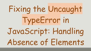 Fixing the Uncaught TypeError in JavaScript: Handling Absence of Elements