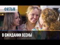 ▶️ В ожидании весны - Мелодрама | Фильмы и сериалы - Русские мелодрамы