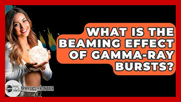 What Is The Beaming Effect Of Gamma-ray Bursts? - Physics Frontier