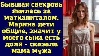 Бывшая свекровь явилась за маткапиталом. Марина дети общие, значит у моего сына есть доля