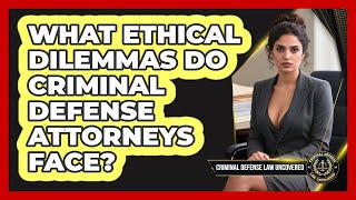 What Ethical Dilemmas Do Criminal Defense Attorneys Face - Criminal Defense Law Uncovered