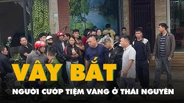 Cướp tiệm vàng ở Thái Nguyên bị người dân vây bắt