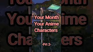 Your Month Your Anime Characters Prt2 #anime