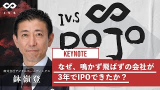 IVS2021 NASU DOJO 「なぜ、鳴かず飛ばずの会社が3年でIPOできたか？ 鉢嶺 登」