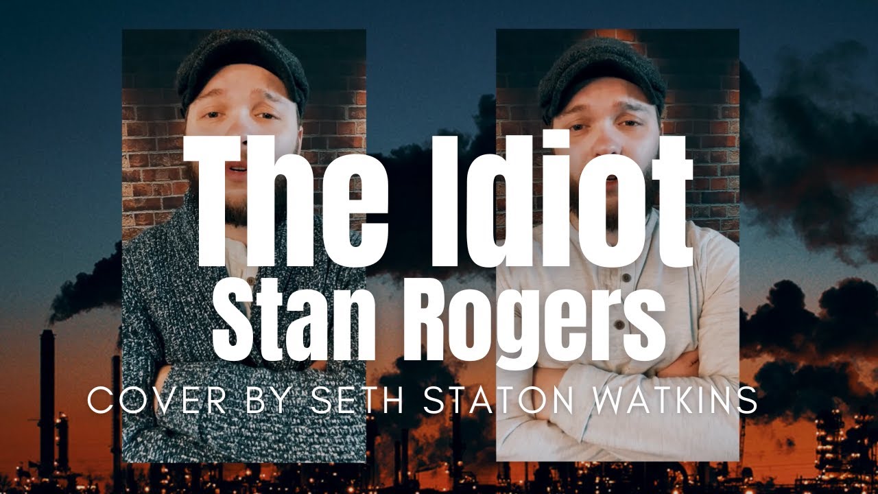 Watch The Idiot - Stan Rogers (Cover) + Bonus Verse by Seth Staton Watkins on YouTube Watch The Idiot - Stan Rogers (Cover) + Bonus Verse by Seth Staton Watkins on YouTube