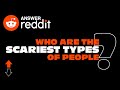 Who are the scariest types of people  ranswerreddit  answeredditgag reddit geeksaroundglobe