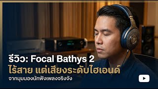 รีวิวจริงจัง: Focal Bathys 2 Wireless เสียงระดับไฮเอนด์ในหูฟังไร้สาย?