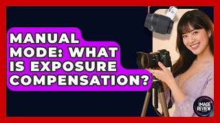 Manual Mode: What Is Exposure Compensation - Image Review Studio