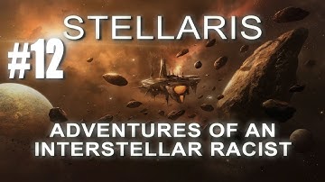 ADVENTURES OF AN INTERSTELLAR RACIST - Stellaris Gameplay #12