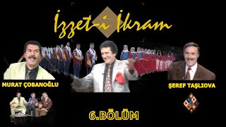 İzzet-i İkram 6.Bölüm  Murat Çobanoğlu & Şeref Taşlıova  &İzzet Altınmeşe