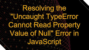 Resolving the "Uncaught TypeError Cannot Read Property Value of Null" Error in JavaScript