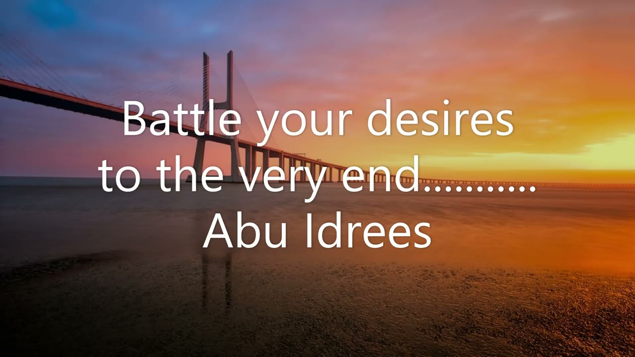Battle your desires to the very end........ Abu Idrees