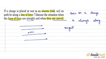 If a charge is placed at rest in an electric field, will its  . path be along a line of force ?